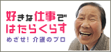 好きな仕事ではたらくらす めざせ！介護のプロ